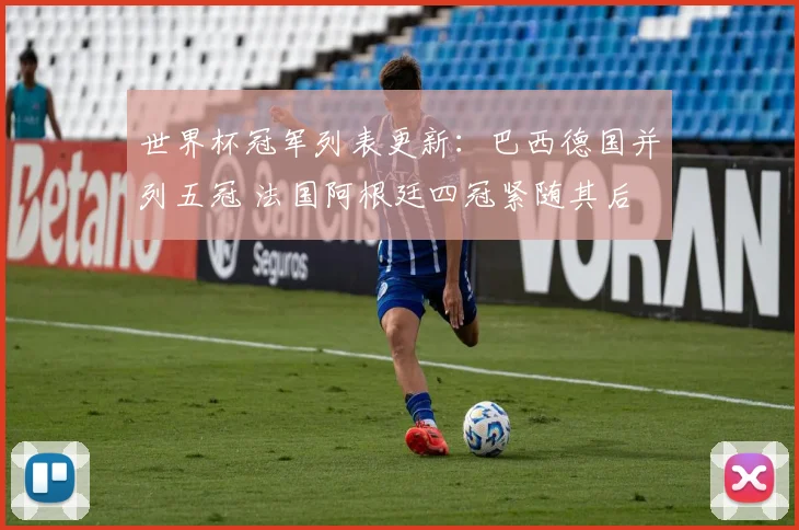 世界杯冠军列表更新：巴西德国并列五冠 法国阿根廷四冠紧随其后