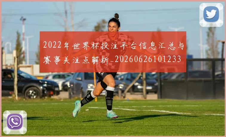 2022年世界杯投注平台信息汇总与赛事关注点解析_20260626101233