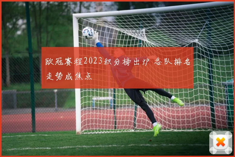 欧冠赛程2023积分榜出炉 各队排名走势成焦点