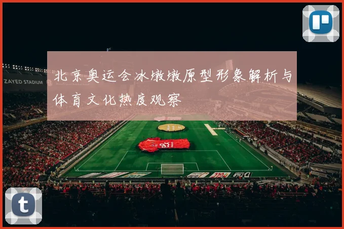 北京奥运会冰墩墩原型形象解析与体育文化热度观察