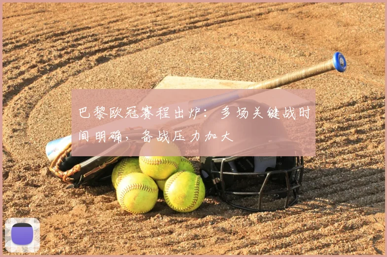 巴黎欧冠赛程出炉:多场关键战时间明确,备战压力加大