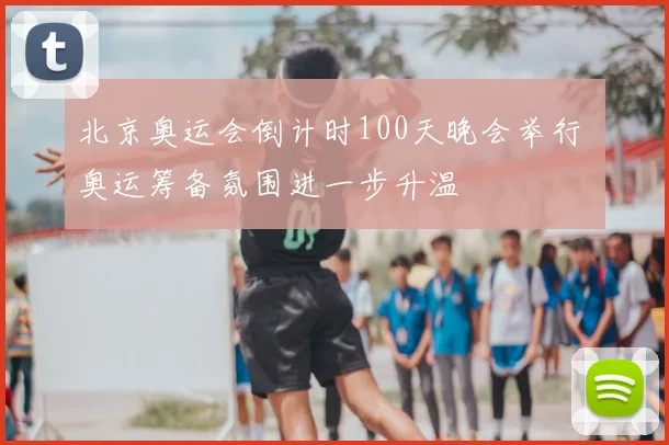 北京奥运会倒计时100天晚会举行 奥运筹备氛围进一步升温
